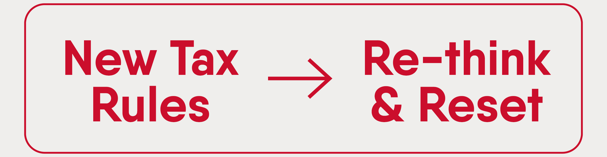 New tax rules, means you need to re-think and reset.